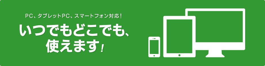 PC、タブレットPC、スマートフォン対応！いつでもどこでも、使えます！