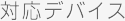 対応デバイス